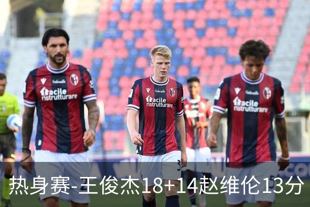 热身赛-王俊杰18+14赵维伦13分 中国男篮险胜FMP拉德尼基