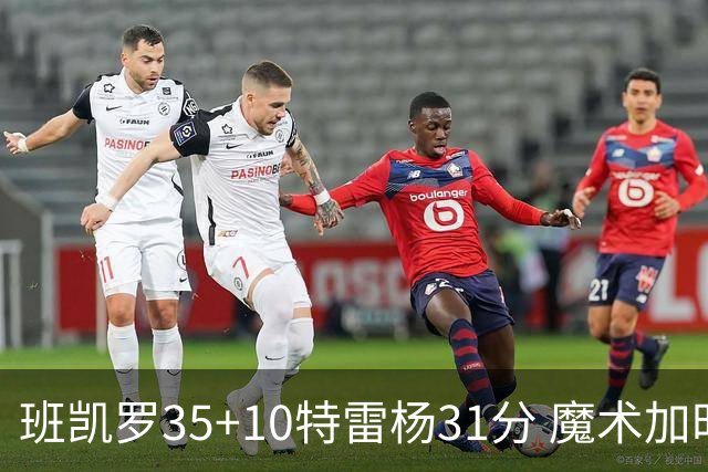 班凯罗35+10特雷杨31分 魔术加时险胜老鹰